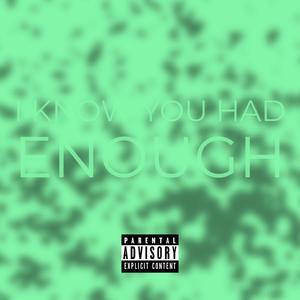 I KNOW YOU HAD ENOUGH (Explicit)