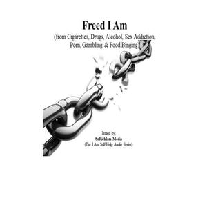 Freed I Am (From Cigarettes Drugs Alcohol Sex Addiction Porn Gambling & Food Binging)