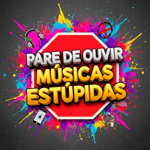 PARE DE OUVIR MÚSICAS ESTÚPIDAS (Explicit)