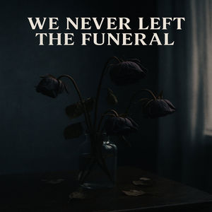 WE NEVER LEFT THE FUNERAL