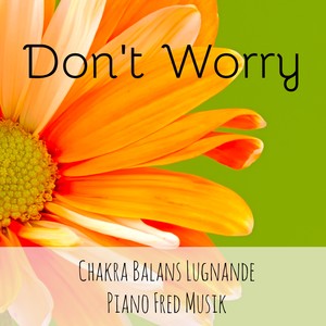 Don't Worry - Chakra Balans Lugnande Piano Fred Musik för Mental Övning Yoga Mantran Minska Ångest med Instrumental New Age Meditativ Ljud