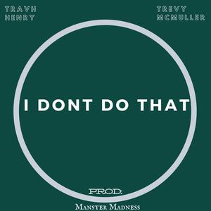 I Don't Do That (feat. Travh Henry) (Explicit)
