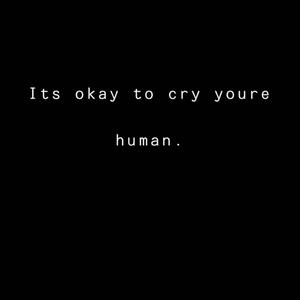 Its okay to cry youre human. (Explicit)