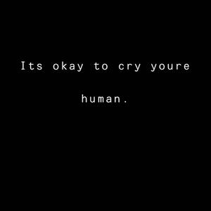Its okay to cry youre human. (Explicit)