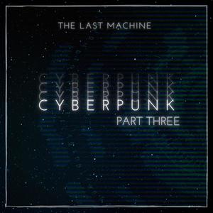 Cyberpunk Pt. Three (The Last Machine)