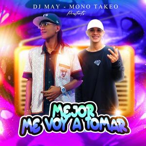 MEJOR ME VOY A TOMAR (feat. Dj May & MOTO TAKEO)