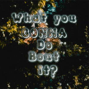 What you gonna do bout it? (Explicit)