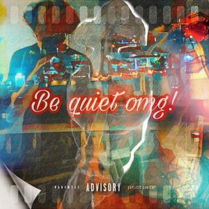 Be quiet omg! (Explicit)