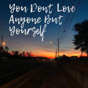 You Don't Love Anyone But Yourself (Explicit)
