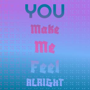 You Make Me Feel Alright