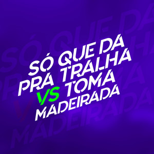 SO QUE DA PRA TRALHA X TOMA MADEIRADA (Explicit)