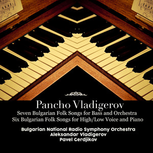 Pancho Vladigerov: Seven Bulgarian Folk Songs for Bass and Orchestra; Six Bulgarian Folk Songs for High/Low Voice and Piano