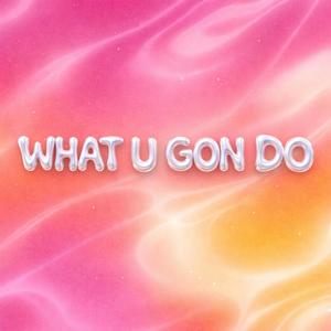 What U Gon Do