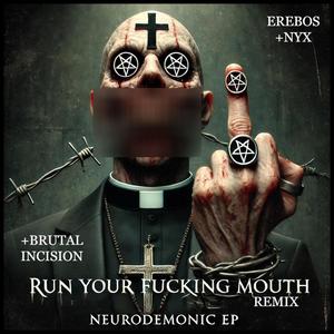 RUN YOUR ****ING MOUTH REMIX (NEURODEMONIC EP) (feat. BRUTAL INCISION & EREBOS+NYX)