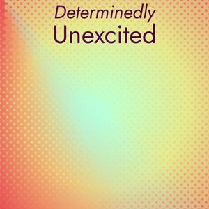 Determinedly Unexcited