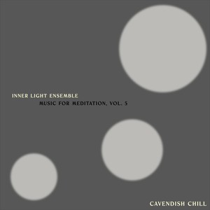 Cavendish Chill presents Inner Light Ensemble: Music for Meditation, Vol. 5