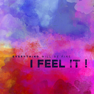 Everything Will Be Fine – I Feel It !