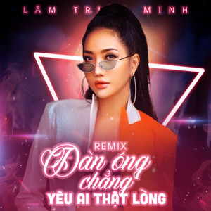 Đàn Ông Chẳng Yêu Ai Thật Lòng - Remix