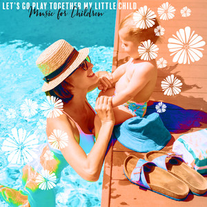 Let’s Go Play Together My Little Child - Music for Children