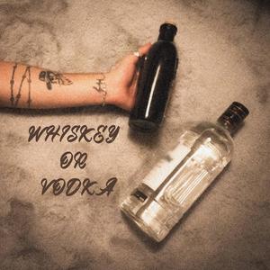 WHISKEY OR VODKA