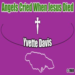 The Angels Up In Heaven Must Have Cried When Jesus Died (feat. Yvette Davis)