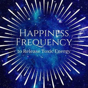 Happiness Frequency to Release Toxic Energy