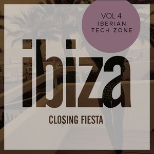 Ibiza Closing Fiesta, Vol.4: Iberian Tech Zone