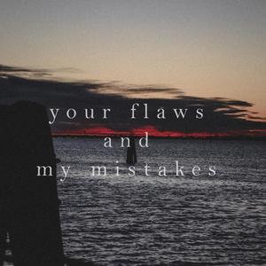 your flaws and my mistakes
