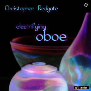 Oboe Recital: Redgate, Christopher - Redgate, R. / Gorton, D. / Fox, C. / Young, Michael / Roxburgh, E. (Electrifying Oboe)