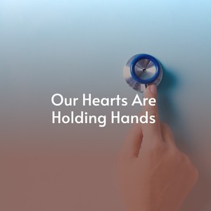 Our Hearts Are Holding Hands