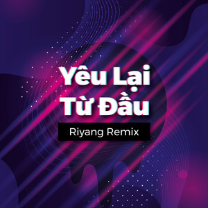 Yêu Lại Từ Đầu (Riyang Remix)