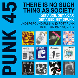 Soul Jazz Records Presents Punk 45 There Is No Such Thing As Society. Get a Job, Get a Car, Get a Bed, Get Drunk! - Underground Punk and Post Punk in the UK, 1977-1981, Vol. 2.