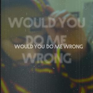 Would You Do Me Wrong (Explicit)