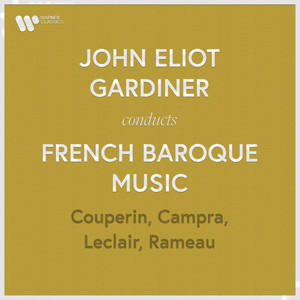 John Eliot Gardiner Conducts French Baroque Music: Couperin, Rameau, Campra & Leclair