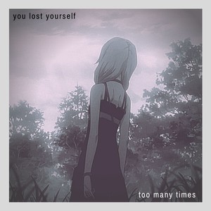 You Lost Yourself Too Many Times