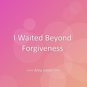 I Waited Beyond Forgiveness