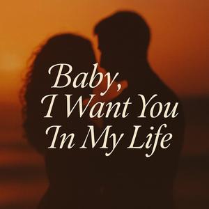 Baby, I Want You In My Life