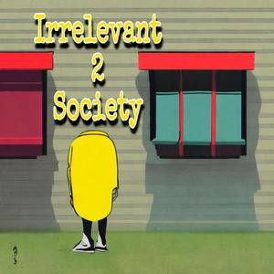 Irrelevant 2 Society (Explicit)