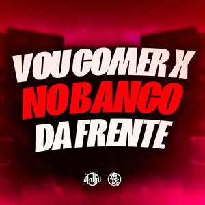 Vou Comer X no Banco da Frente (Explicit)