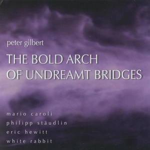 GILBERT, P.: Bold Arch of Undreamt Bridges (The) / Revealing Distant Cities / Allen den stillen Geschwistern im Winde der Weisen (Gilbert)