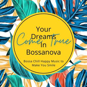 Your Dreams Come True in Bossanova: Bossa Chill Happy Music to Make You Smile