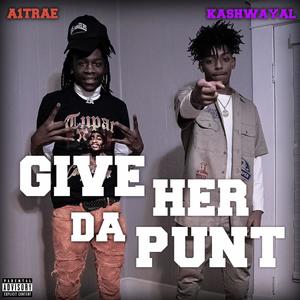 GIVE HER DA PUNT (feat. KASHWAY AL) [Explicit]