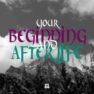 Your Beginning And Afterlife