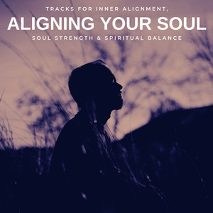 Aligning Your Soul - Tracks For Inner Alignment, Soul Strength & Spiritual Balance