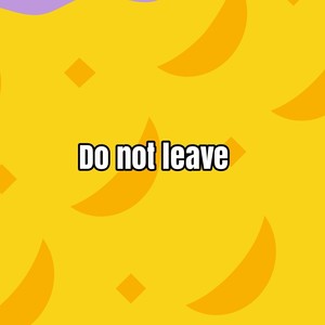 Do not leave