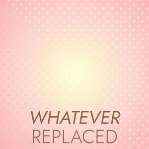 Whatever Replaced