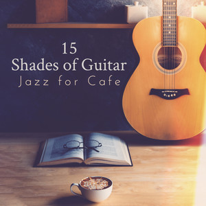 15 Shades of Guitar Jazz for Cafe: Instrumental Jazz Music, Guitar Music Background for Cafe, Drink Delicious Coffee & Eat Sweet Dessert with Love or Friends