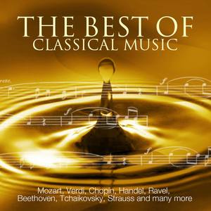 The Best Of Classical Music - Mozart, Beethoven, Dvorak, Grieg, Chopin, Wagner, Tchaikovsky, Handel, Strauss And Many More