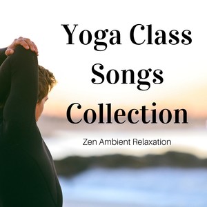 Yoga Class Songs Collection: Deep Meditation Music, Zen Ambient Relaxation & Mindfulness Music