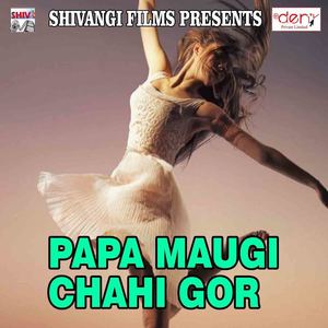 Papa Maugi Chahi Gor